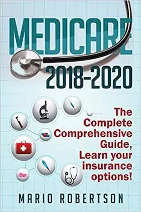 Medicare- 2018-2020 The Complete Comprehensive Guide- Learn Your Insurance Options! by Mario Robertson